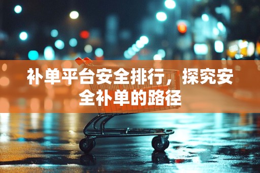 补单平台安全排行，探究安全补单的路径