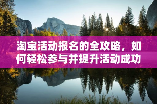 淘宝活动报名的全攻略，如何轻松参与并提升活动成功率