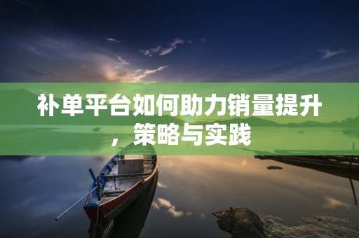 补单平台如何助力销量提升，策略与实践