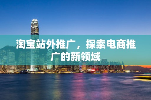 淘宝站外推广，探索电商推广的新领域