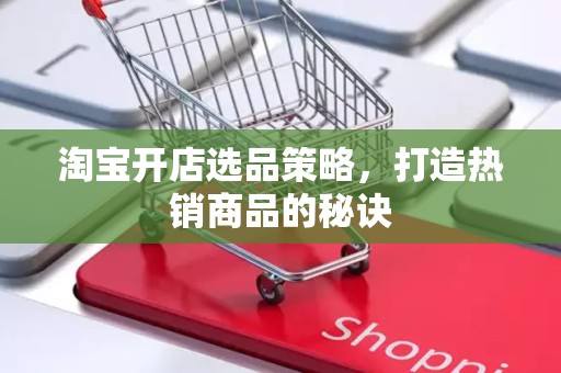 淘宝开店选品策略，打造热销商品的秘诀