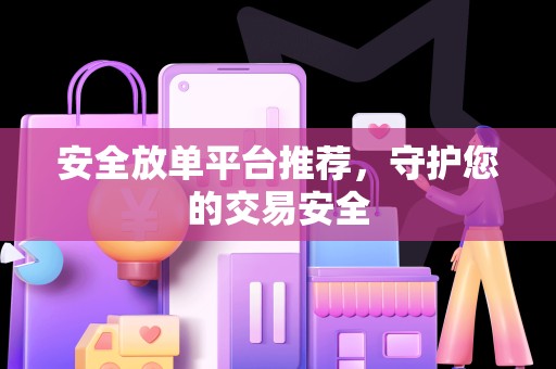 安全放单平台推荐，守护您的交易安全