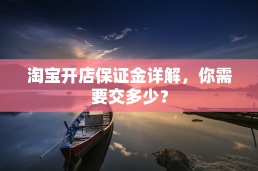 淘宝开店保证金详解，你需要交多少？