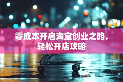 零成本开启淘宝创业之路，轻松开店攻略