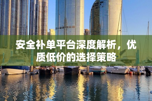 安全补单平台深度解析，优质低价的选择策略
