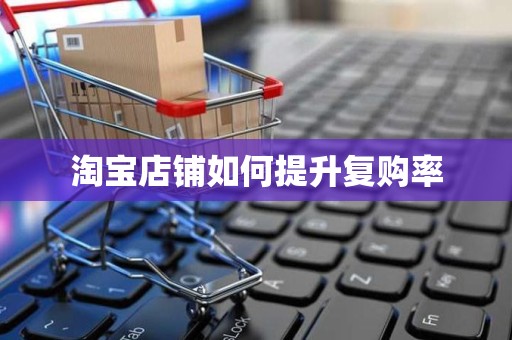 淘宝店铺如何提升复购率