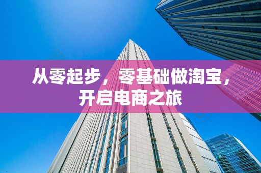 从零起步，零基础做淘宝，开启电商之旅
