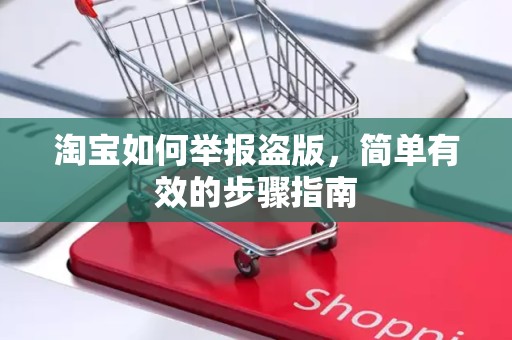 淘宝如何举报盗版，简单有效的步骤指南