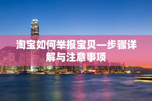 淘宝如何举报宝贝—步骤详解与注意事项