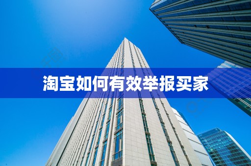 淘宝如何有效举报买家