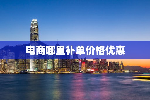 电商哪里补单价格优惠