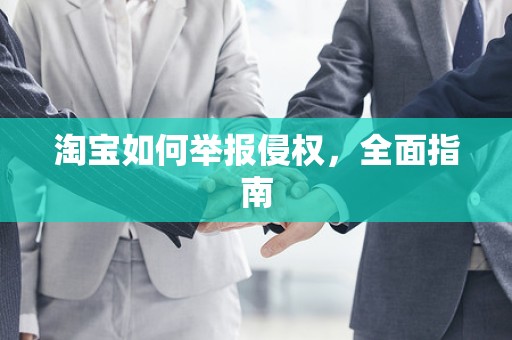 淘宝如何举报侵权，全面指南