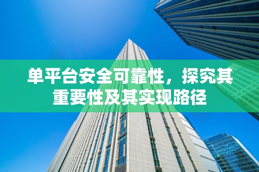 单平台安全可靠性，探究其重要性及其实现路径