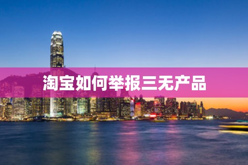 淘宝如何举报三无产品