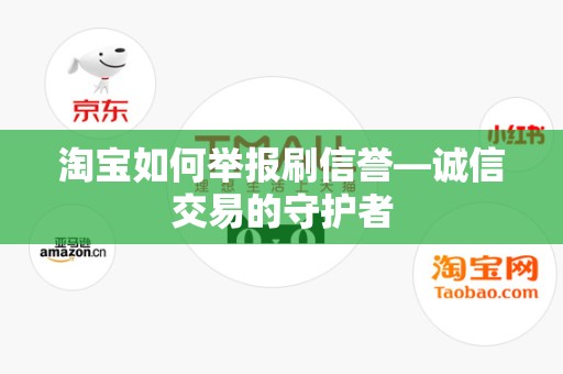 淘宝如何举报刷信誉—诚信交易的守护者