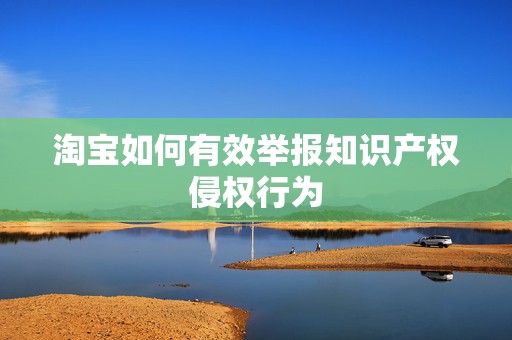 淘宝如何有效举报知识产权侵权行为