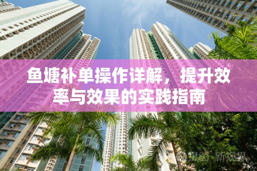 鱼塘补单操作详解，提升效率与效果的实践指南