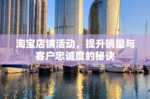淘宝店铺活动，提升销量与客户忠诚度的秘诀