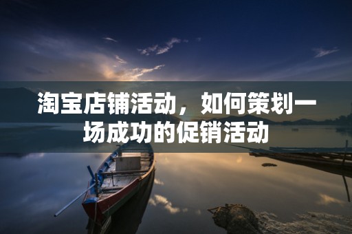 淘宝店铺活动，如何策划一场成功的促销活动