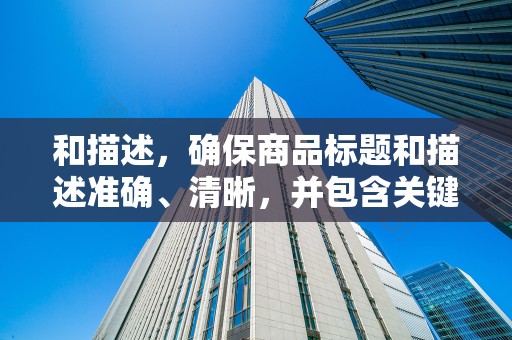 和描述，确保商品标题和描述准确、清晰，并包含关键词，以提升搜索曝光率
