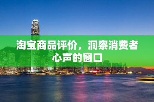 淘宝商品评价，洞察消费者心声的窗口