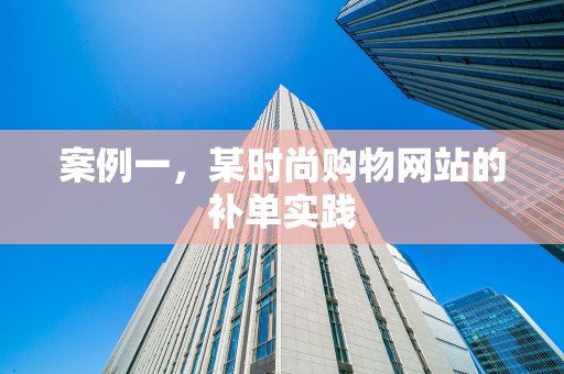 案例一，某时尚购物网站的补单实践