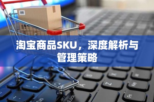 淘宝商品SKU，深度解析与管理策略