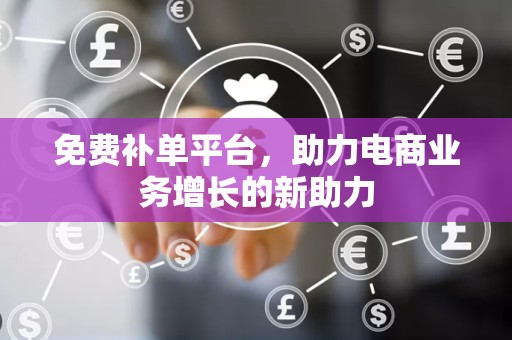 免费补单平台，助力电商业务增长的新助力