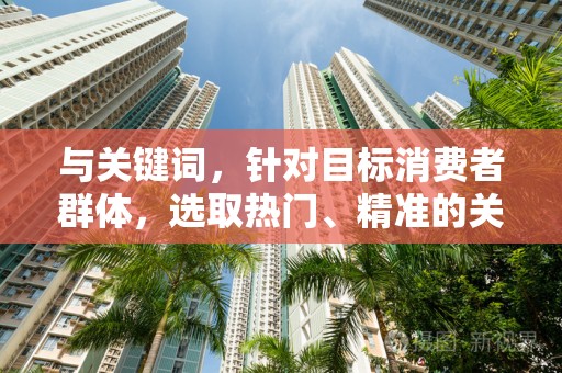 与关键词，针对目标消费者群体，选取热门、精准的关键词，合理组合，提高商品在搜索结果中的曝光率