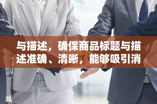 与描述，确保商品标题与描述准确、清晰，能够吸引消费者的注意力