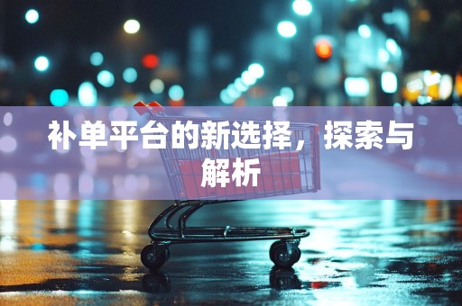 补单平台的新选择，探索与解析