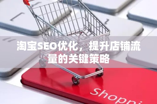 淘宝SEO优化，提升店铺流量的关键策略