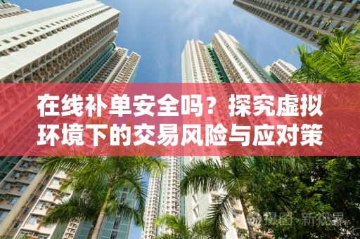 在线补单安全吗？探究虚拟环境下的交易风险与应对策略