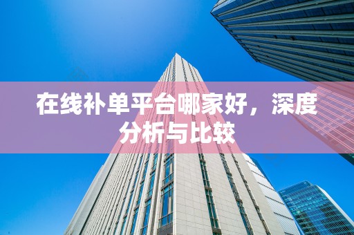 在线补单平台哪家好，深度分析与比较