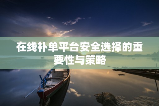 在线补单平台安全选择的重要性与策略