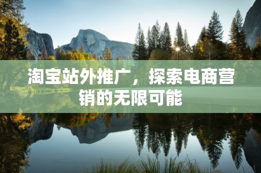 淘宝站外推广，探索电商营销的无限可能
