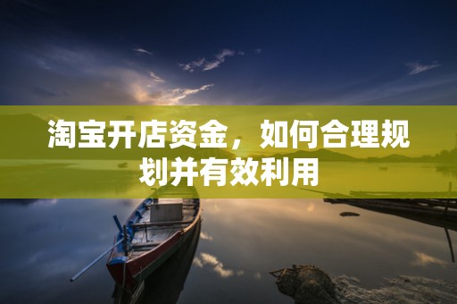 淘宝开店资金，如何合理规划并有效利用