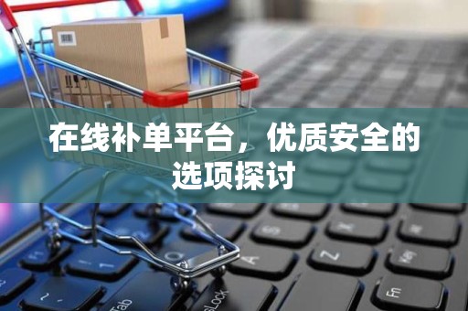 在线补单平台，优质安全的选项探讨