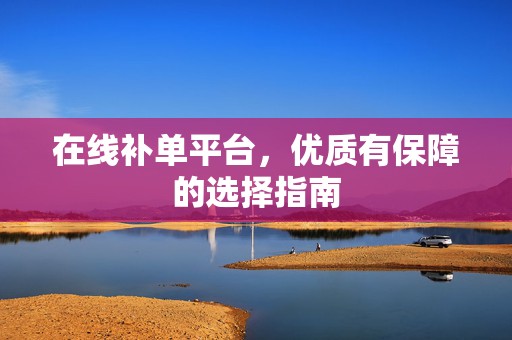 在线补单平台，优质有保障的选择指南
