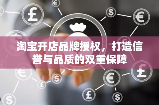 淘宝开店品牌授权，打造信誉与品质的双重保障