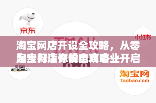 淘宝网店开设全攻略，从零起步打造你的电商事业
淘宝网店开设全攻略—开启电商之旅的第一步