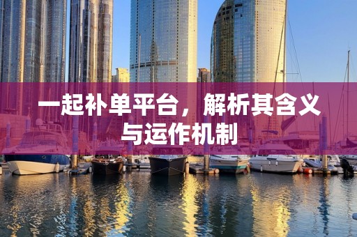 一起补单平台，解析其含义与运作机制