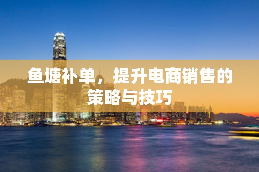 鱼塘补单，提升电商销售的策略与技巧