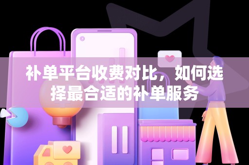 补单平台收费对比，如何选择最合适的补单服务