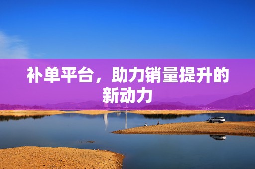 补单平台，助力销量提升的新动力