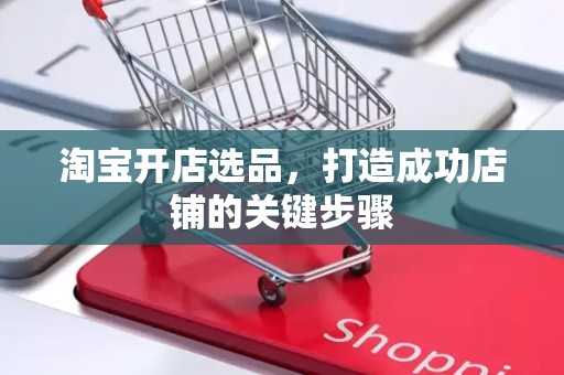 淘宝开店选品，打造成功店铺的关键步骤