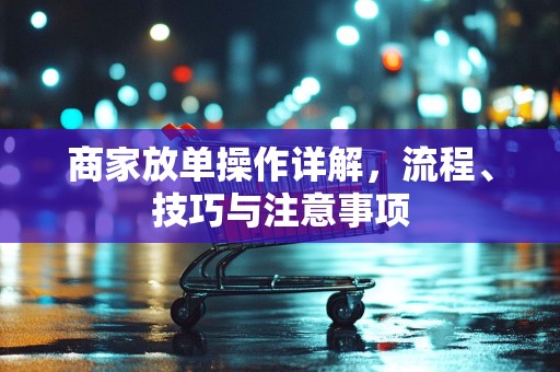 商家放单操作详解，流程、技巧与注意事项