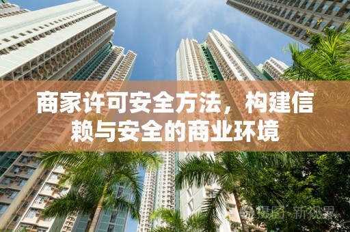 商家许可安全方法，构建信赖与安全的商业环境