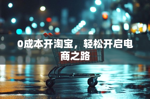 0成本开淘宝，轻松开启电商之路