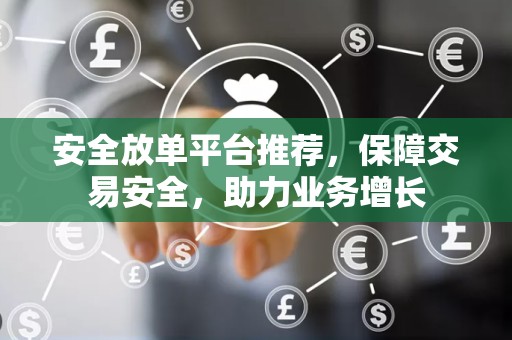 安全放单平台推荐，保障交易安全，助力业务增长